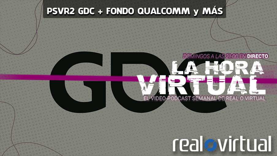 La Hora Virtual. Desarrolladores probando PSVR 2 en GDC, fondo de Qualcomm para XR y más